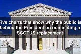 Five charts that show why the public is behind the President on nominating a SCOTUS replacement