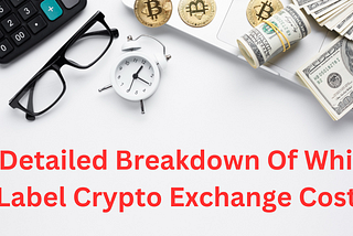 A Detailed Breakdown Of White Label Crypto Exchange Cost