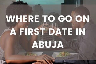 Where to Go on a First Date in Abuja? Try These Places