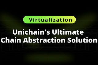 Virtualization: Unichain’s Ultimate Chain Abstraction Solution