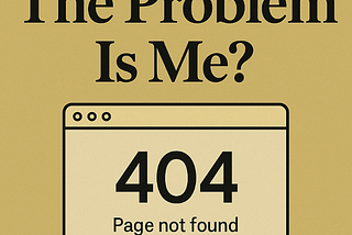 Me? The Problem Is Me?