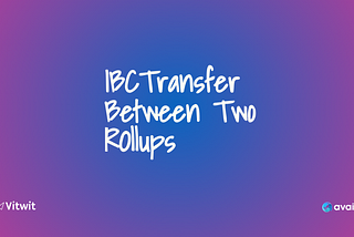 Rolling Across Blockchains: Exploring IBC Transfers Between Two Rollups