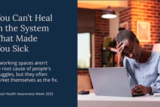 You Can’t Heal in the System That Made You Sick