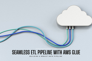 Building a Seamless ETL Pipeline with AWS Glue