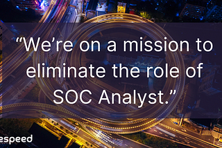 Our Mission: Eliminate the Role of SOC Analyst
