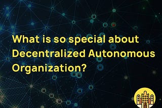 What Is So Special About Decentralized Autonomous Organizations (DAO)