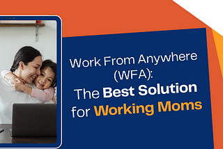 Work From Anywhere (WFA): The Best Solution for Working Moms