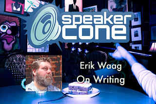 SpeakerCone : Erik Waag — On Writing