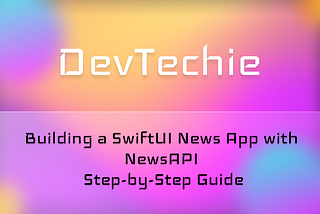 Building a SwiftUI News App with NewsAPI: Step-by-Step Guide