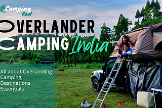 Overlander Camping in India: Top 7 Destination, Essential Tips and Gear for Your Adventure