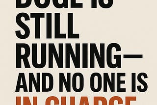 DOGE Is Still Running — and No One Is in Charge