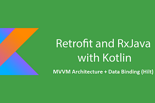 Guide to using Retrofit in MVVM Architecture with Data Binding (Hilt) & RxJava — Kotlin