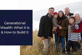 Generational Wealth: What it Is & How to Build It
