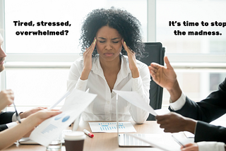 Tired, stressed, overwhelmed? It’s time to stop the madness.