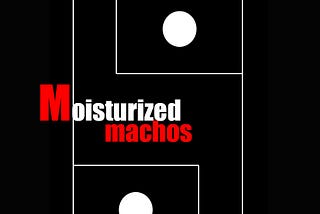 Moisturized Machos