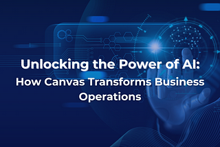 Unlocking the Power of AI: How Canvas Transforms Business Operations