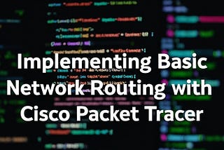 Implementing Basic Network Routing with Cisco Packet Tracer