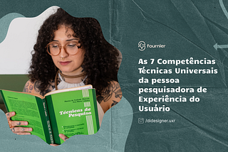 As 7 competências técnicas universais da pessoa pesquisadora em UX