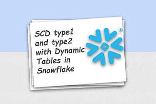 SCD Type 1,2 with Dynamic table in Snowflake ❄️