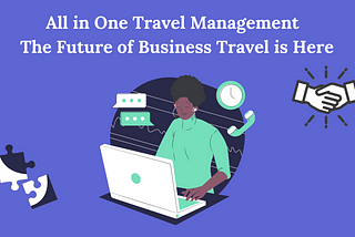 All in One Travel Management — The Future of Business Travel is Here