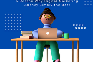 5 Reason Why Digital Marketing Agency Simply the Best