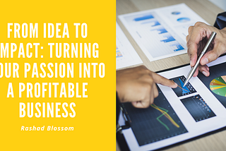 From Idea to Impact: Turning Your Passion into a Profitable Business