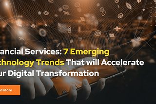 Financial Services: 7 Emerging Technology Trends That will Accelerate Your Digital Transformation