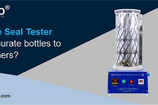 How Secure Seal Tester Delivers Accurate Bottles to Your Client?