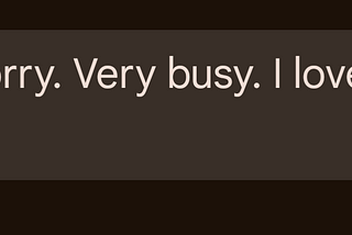 Yes. Sorry. Very busy. I love you.