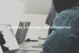 Building a next gen insights practice