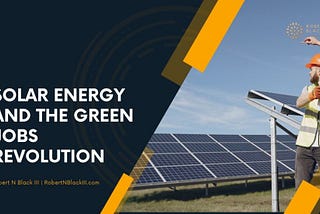Solar Energy and the Green Jobs Revolution | Robert N Black III