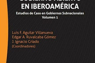 Gobierno Abierto en Iberoamérica: Estudios de Caso en Gobiernos Subnacionales — Volumen 1.