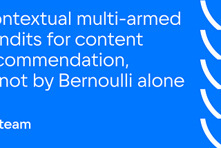 Contextual multi-armed bandits for content recommendation, or not by Bernoulli alone