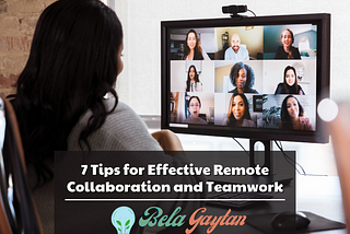 A person sits at a computer with 9 other people on a video call with them. The overlay at the bottom reads: 7 Tips for Effective Remote Collaboration and Teamwork, Bela Gaytan, BelaGaytan.com.