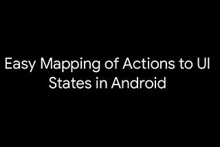 Architecture Components: Easy Mapping of Actions and UI State