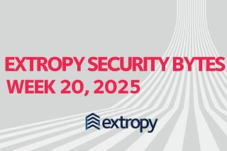 Extropy Security Bytes: w20 2025