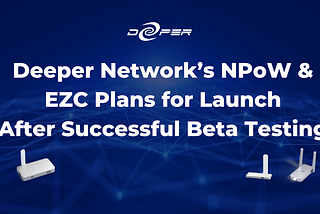 Deeper Network’s NPoW and EZC Plans for Launch After Successful Beta Testing