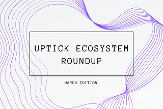 Uptick Ecosystem Roundup | March Edition
