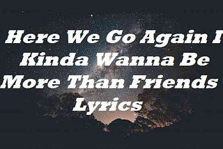 Here We Go Again I Kinda Wanna Be More Than Friends Lyrics