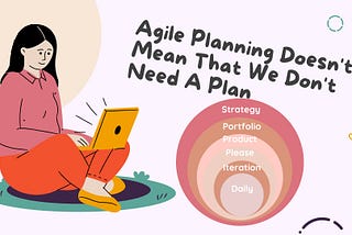 Agile Planning Doesn’t Mean That We Don’t Need A Plan