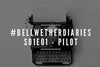 #bellwetherdiaries S01E01 — Pilot