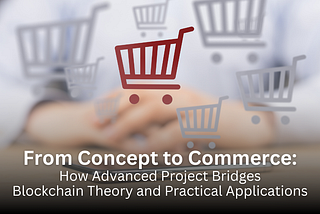 From Concept to Commerce: How Advanced Project Bridges Blockchain Theory and Practical Applications
