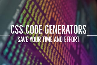Transform Your Web Development Process Using Innovative CSS Code Generators