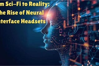 From Sci-Fi to Reality: The Rise of Neural Interface Headsets
