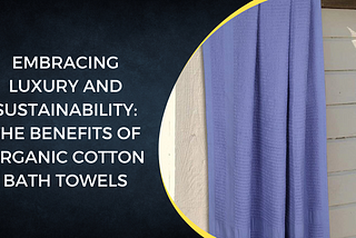 Embracing Luxury and Sustainability: The Benefits of Organic Cotton Bath Towels