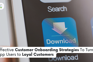 Effective Customer Onboarding Strategies To Turn App Users into Loyal Customers