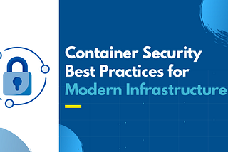 Container Security Best Practices for Modern Infrastructure