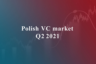 Polish VC market: Q2'21 summary — it’s going to be a record year!