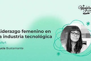 Portada del artículo sobre liderazgo femenino en la industria tecnológica, acompañada por una fotografía de la autora Lucía Bustamante.