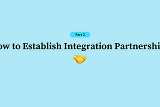 How to Establish Integration Partnerships (Part 2 of 3)